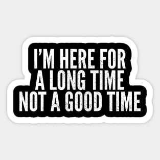 Here For A Long Time Not A Good Time Sticker